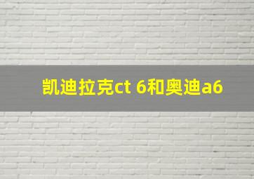 凯迪拉克ct 6和奥迪a6